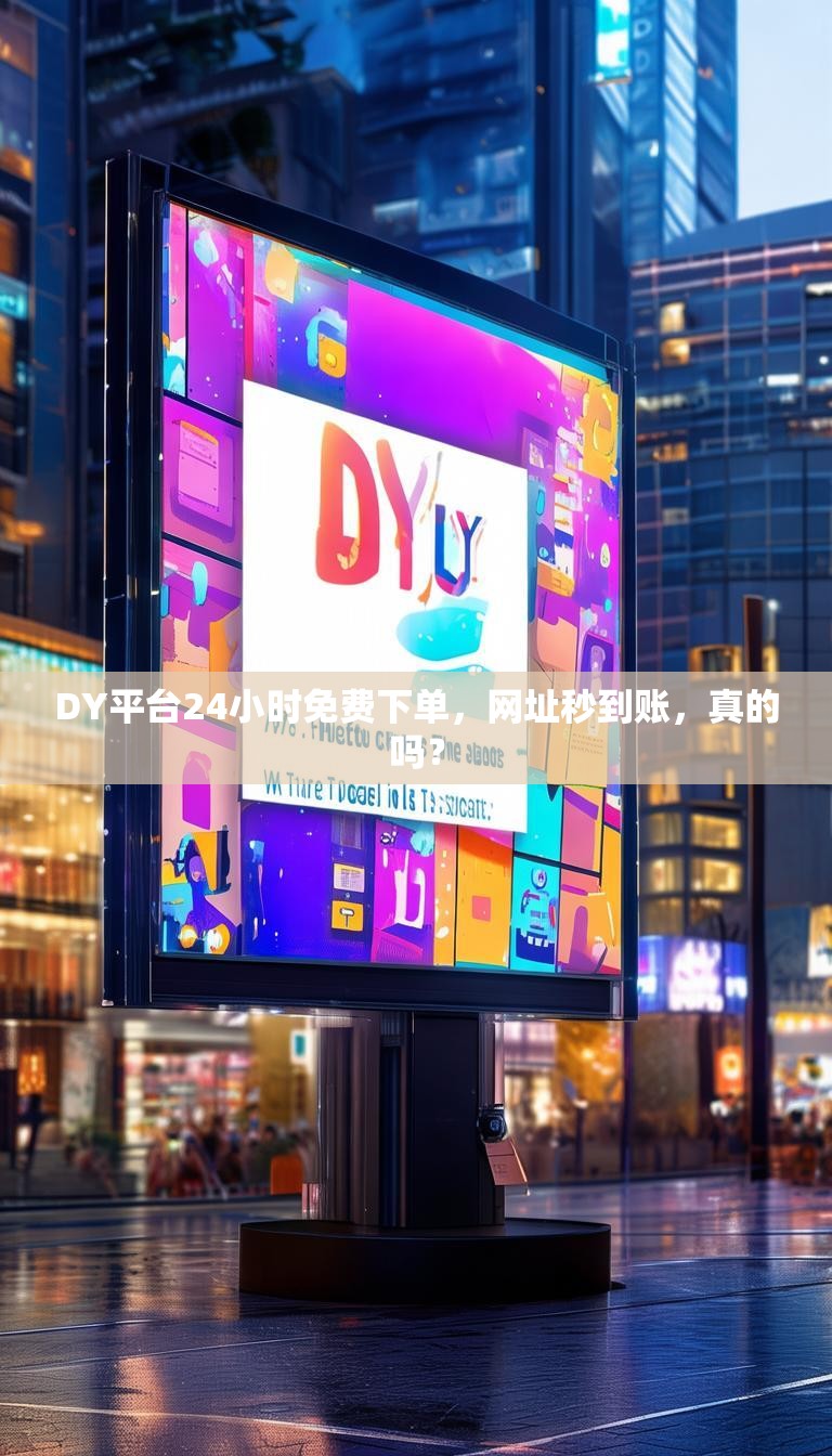 DY平台24小时免费下单,网址秒到账,真的吗?