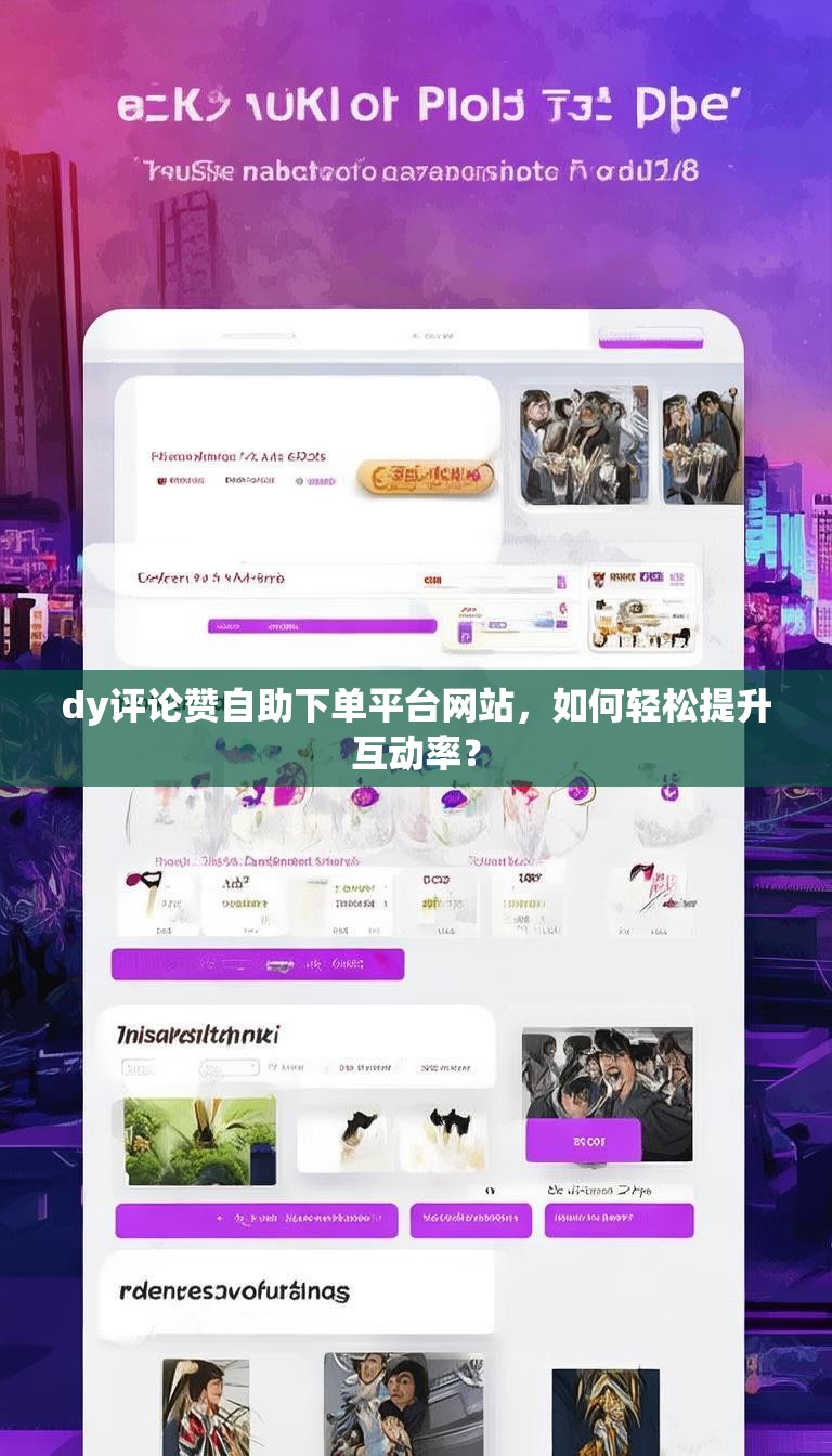 dy评论赞自助下单平台网站,如何轻松提升互动率?