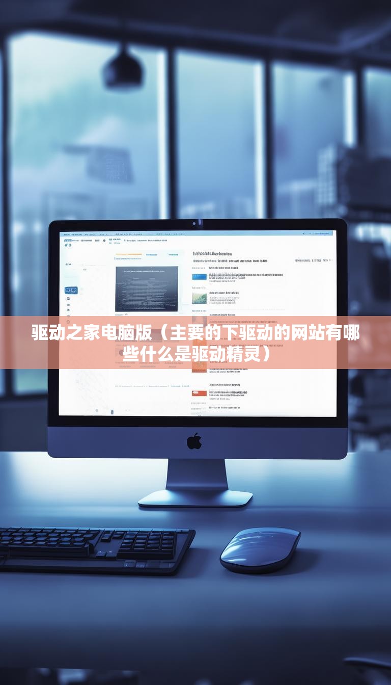 驱动之家电脑版（主要的下驱动的网站有哪些什么是驱动精灵）