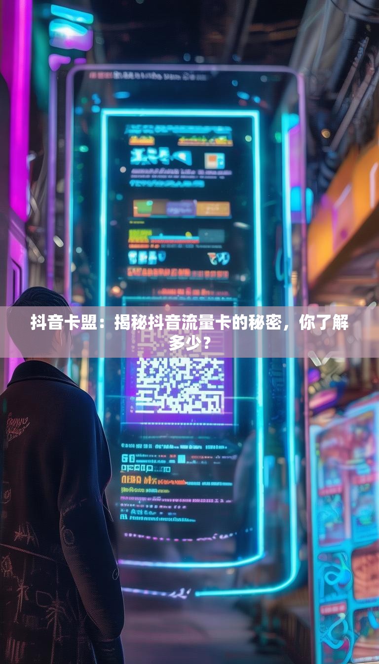 抖音卡盟:揭秘抖音流量卡的秘密,你了解多少?