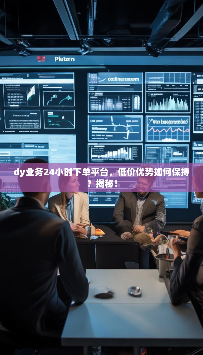 dy业务24小时下单平台，低价优势如何保持？揭秘！
