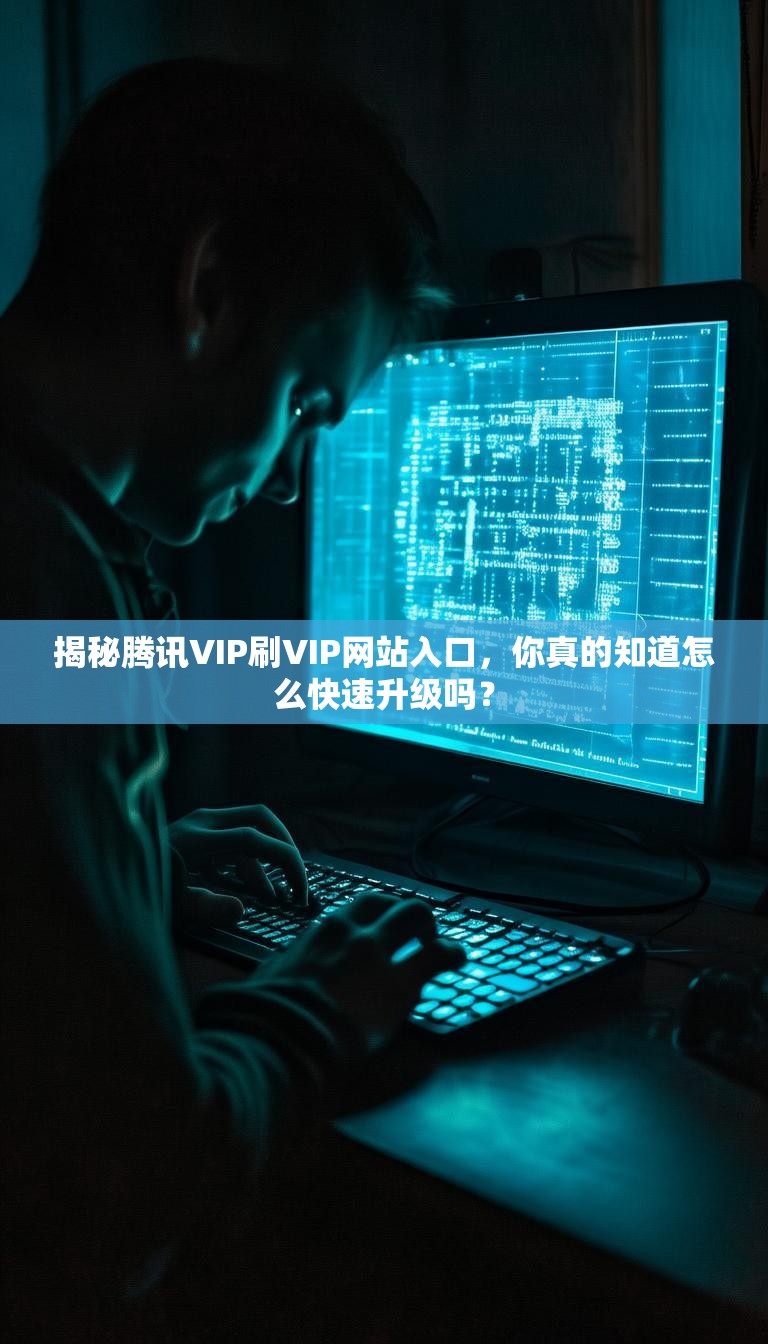 揭秘腾讯VIP刷VIP网站入口，你真的知道怎么快速升级吗？