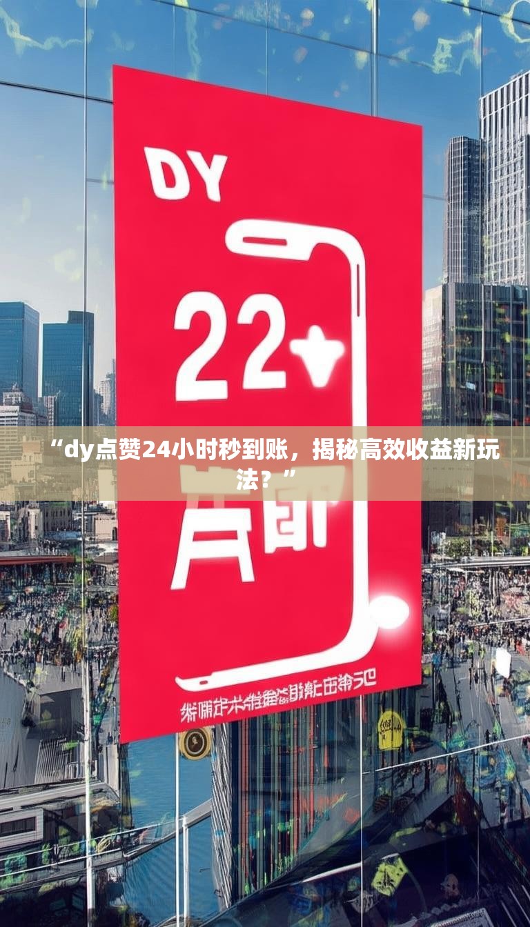 “dy点赞24小时秒到账,揭秘高效收益新玩法?”