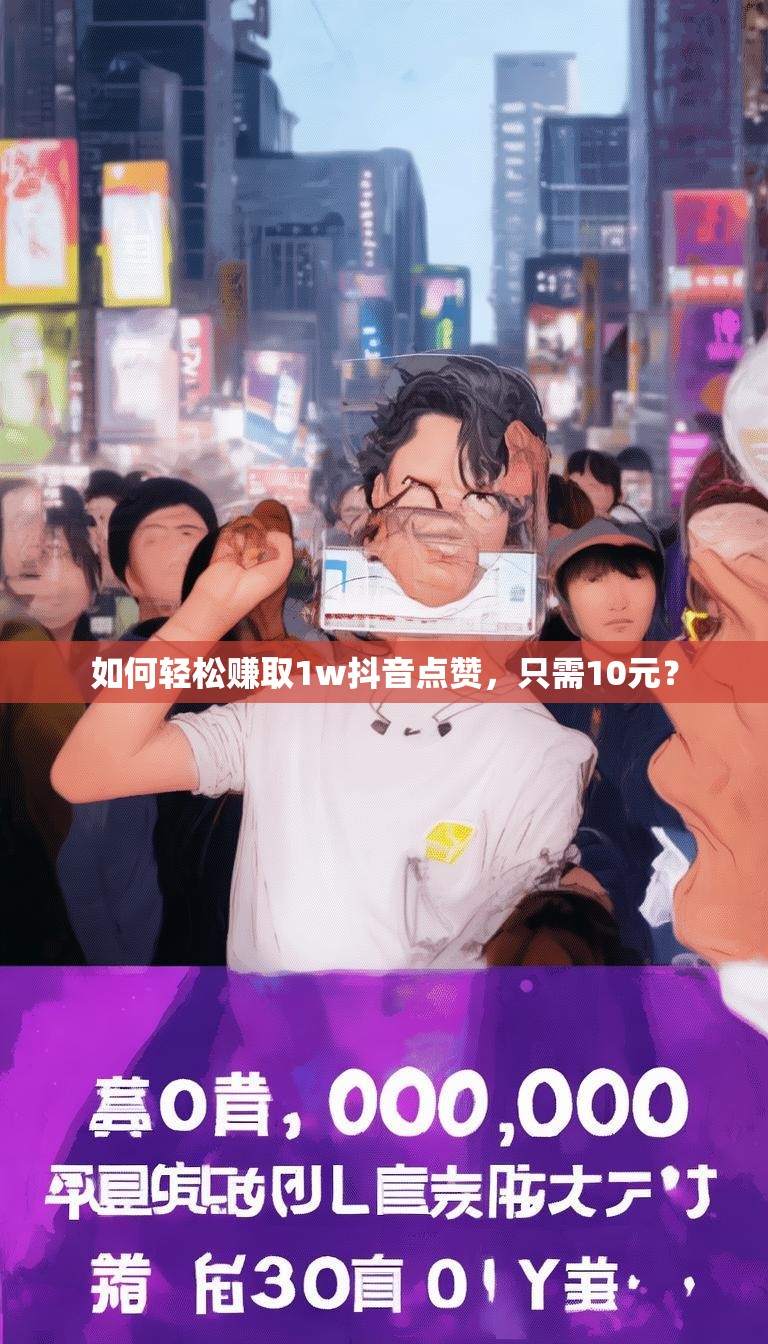 如何轻松赚取1w抖音点赞，只需10元？