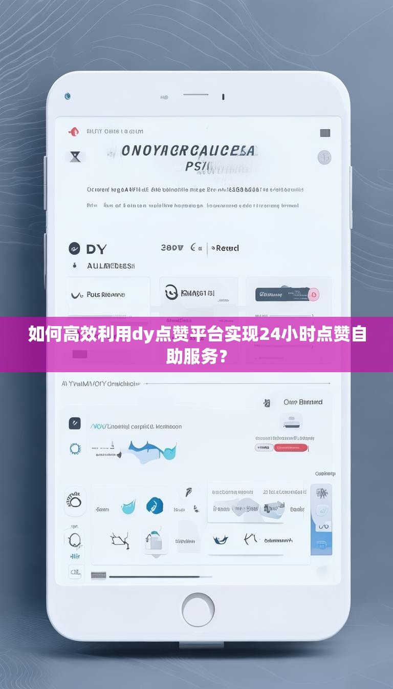 如何高效利用dy点赞平台实现24小时点赞自助服务？