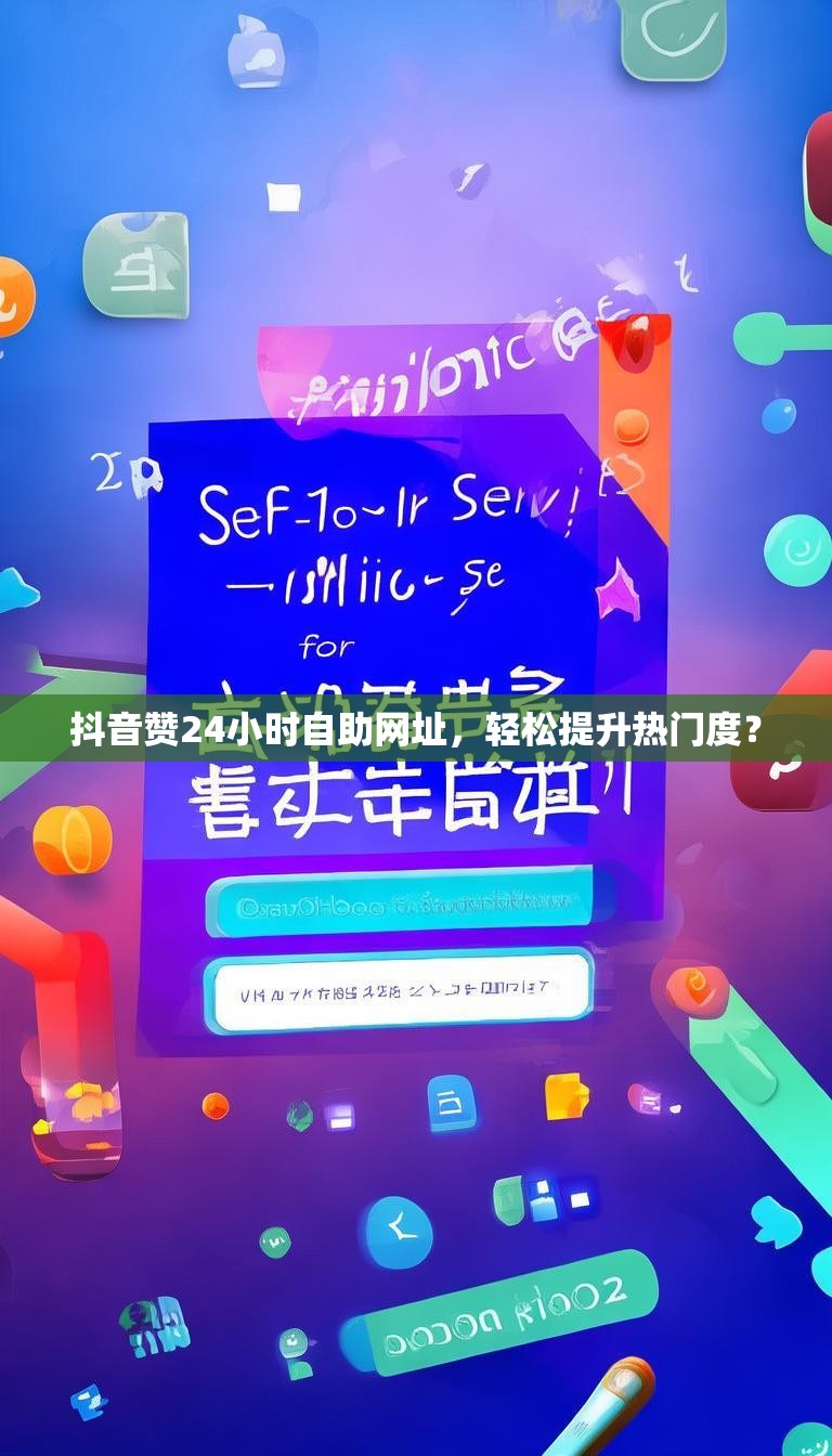 抖音赞24小时自助网址，轻松提升热门度？