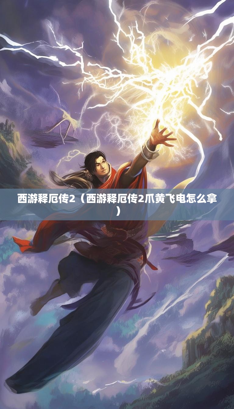 西游释厄传2(西游释厄传2爪黄飞电怎么拿)