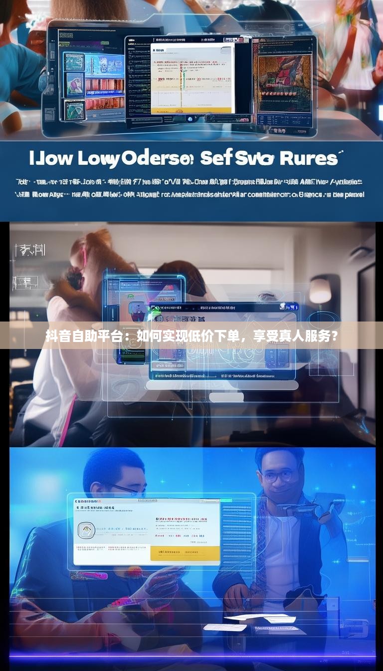 抖音自助平台:如何实现低价下单,享受真人服务?