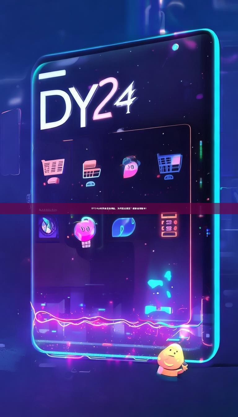 DY24小时在线自助网址，为何如此便宜？揭秘省钱秘诀！