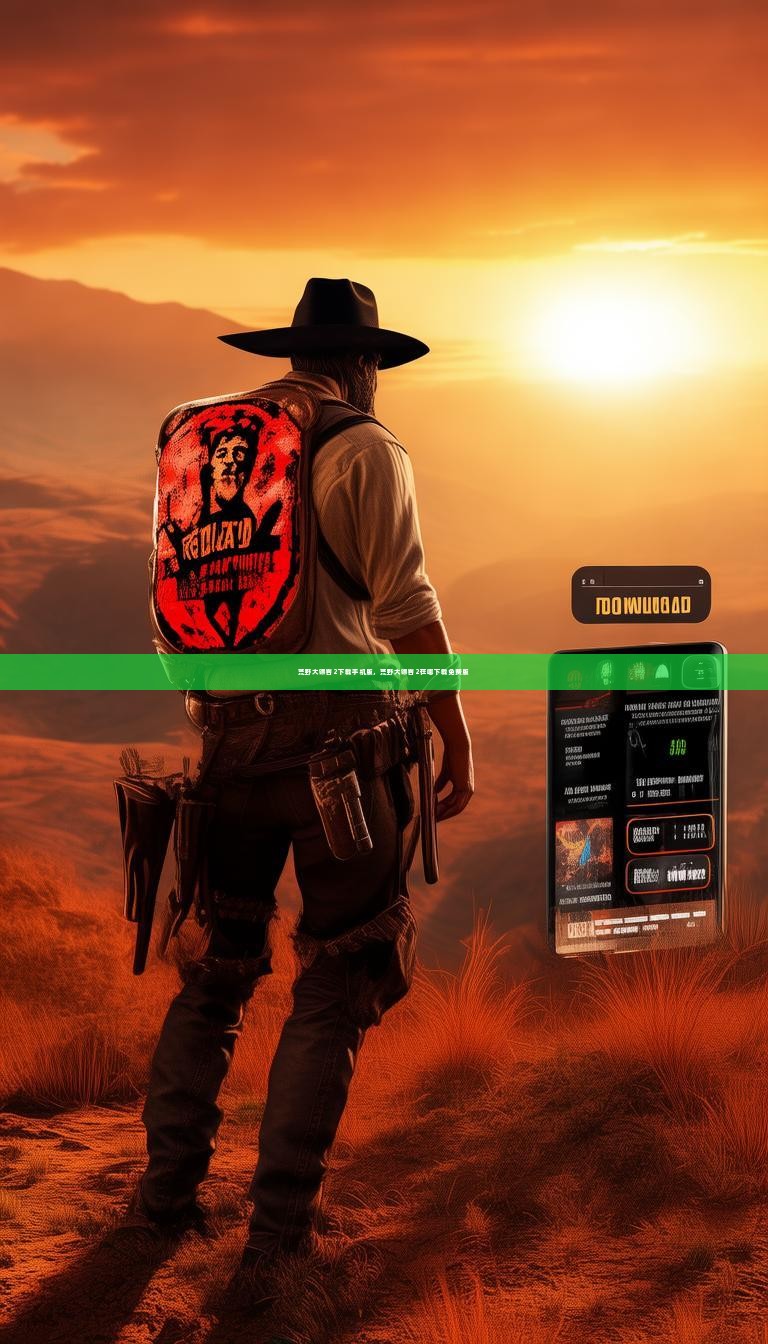 荒野大镖客2下载手机版，荒野大镖客2在哪下载免费版