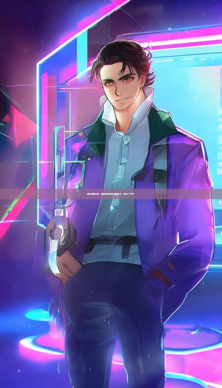 涨赞网址梓豪:揭秘梓豪独家涨赞技巧,你get了吗?