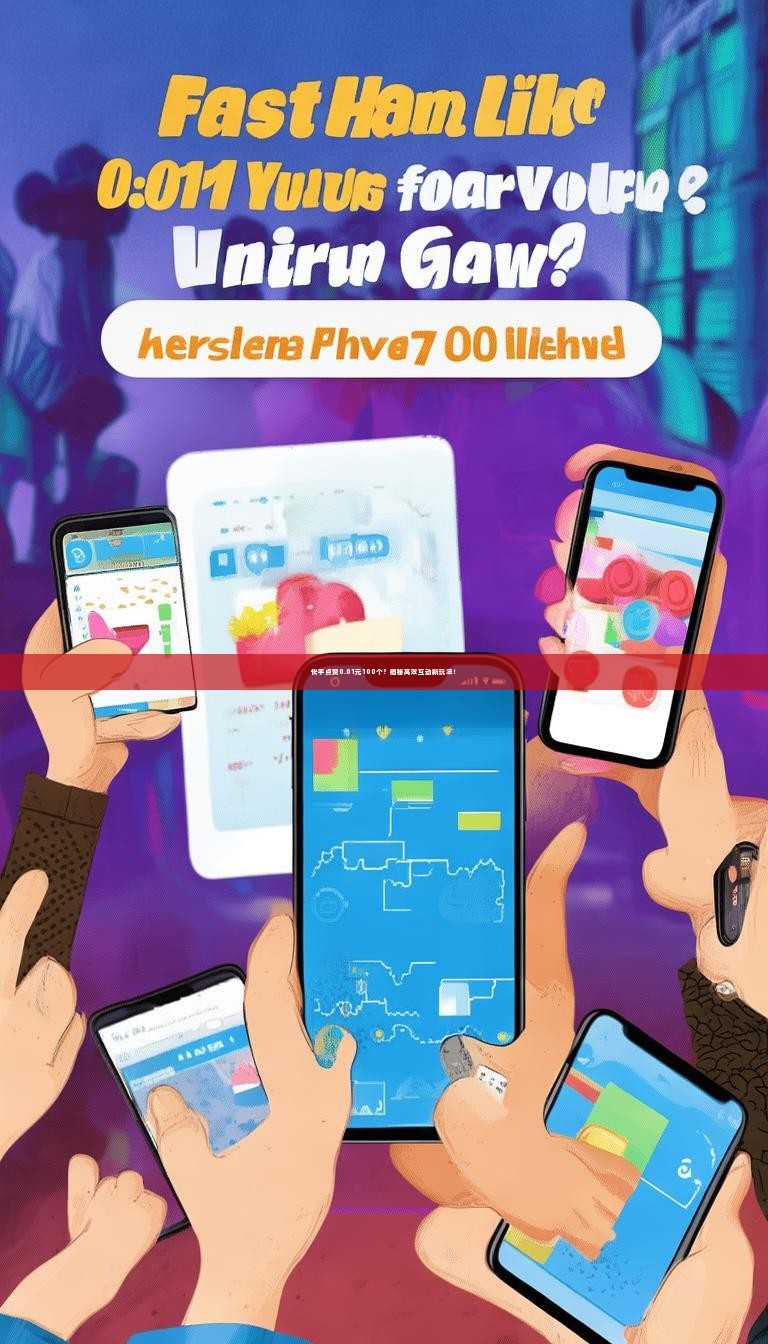 快手点赞0.01元100个？揭秘高效互动新玩法！