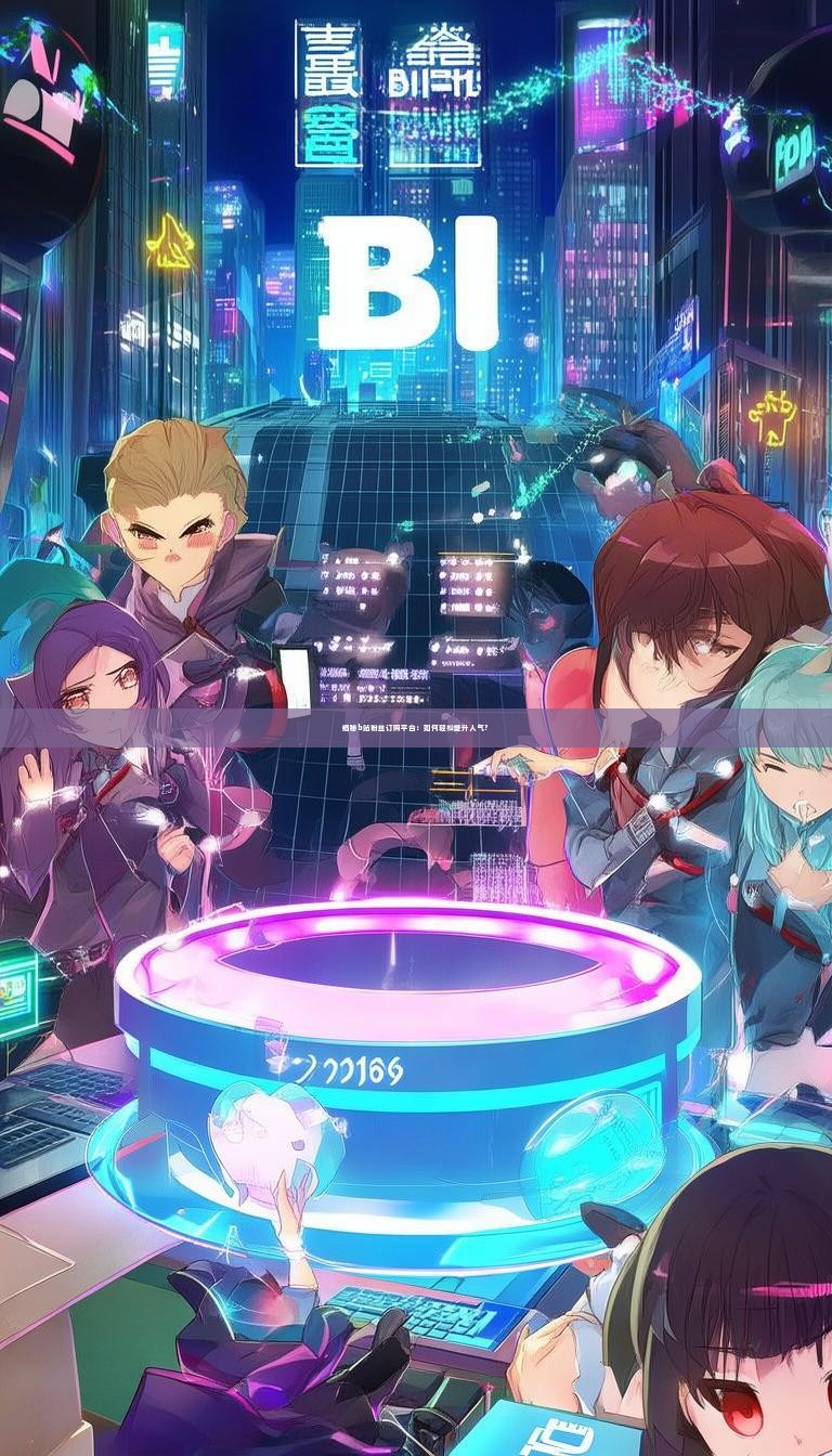 揭秘b站粉丝订购平台：如何轻松提升人气？