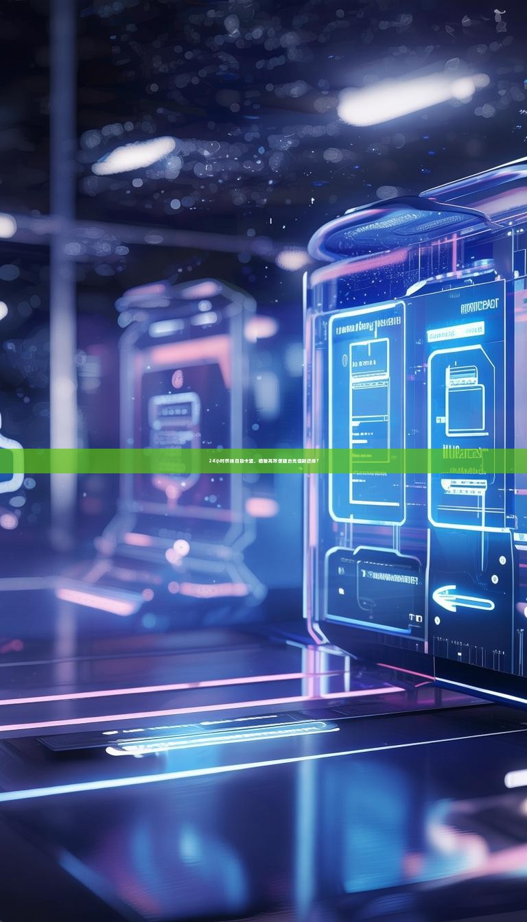 24小时在线自助卡盟，揭秘高效便捷的充值新选择？