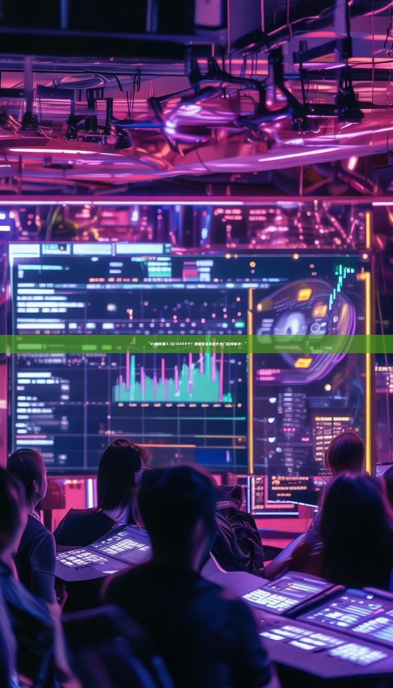 “dy播放量0.1元10000个?揭秘低成本提升热门视频秘诀!”