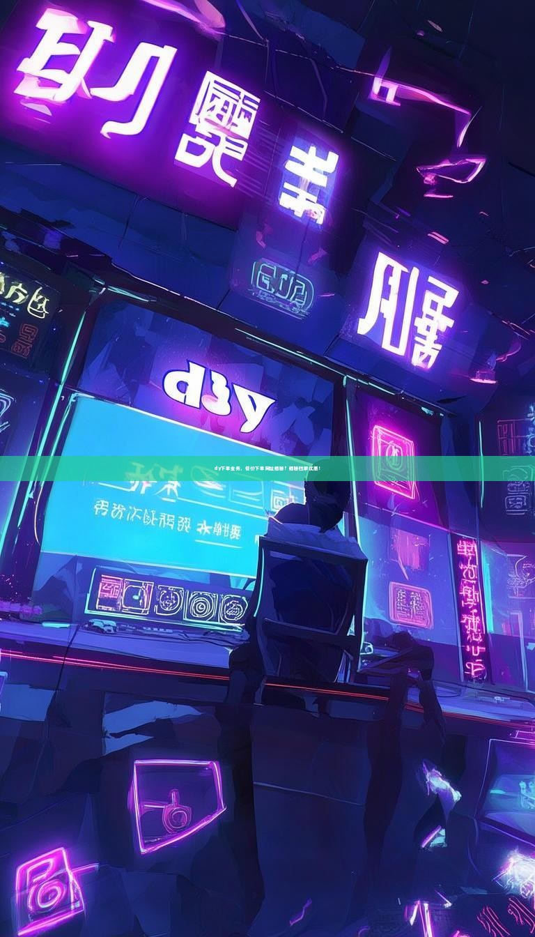 dy下单业务，低价下单网址揭秘？揭秘独家优惠！