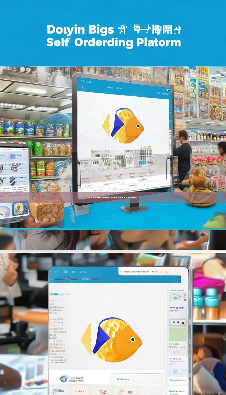 抖音大鱼自助下单平台：如何轻松实现高效购物体验？