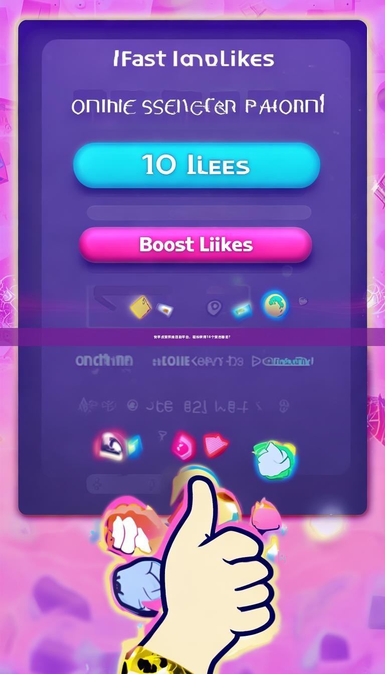 快手点赞在线自助平台，轻松获得10个赞的秘密？