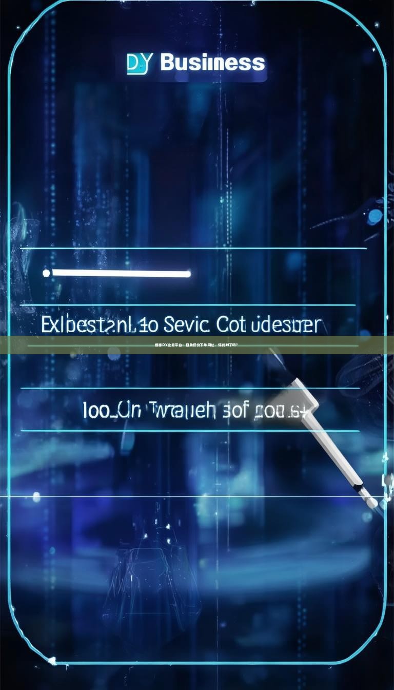 揭秘DY业务平台：自助低价下单网址，你找到了吗？