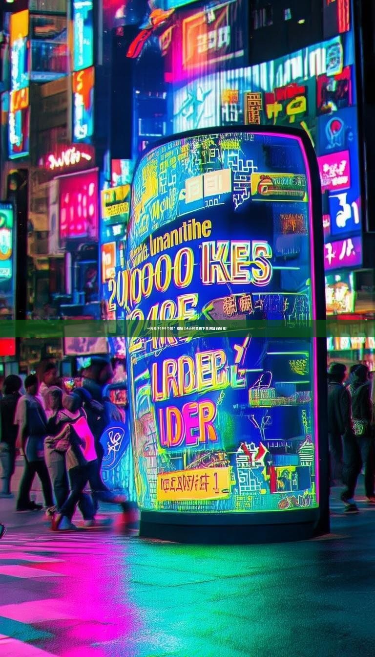 一元抢1000个赞？揭秘24小时免费下单网址的秘密！