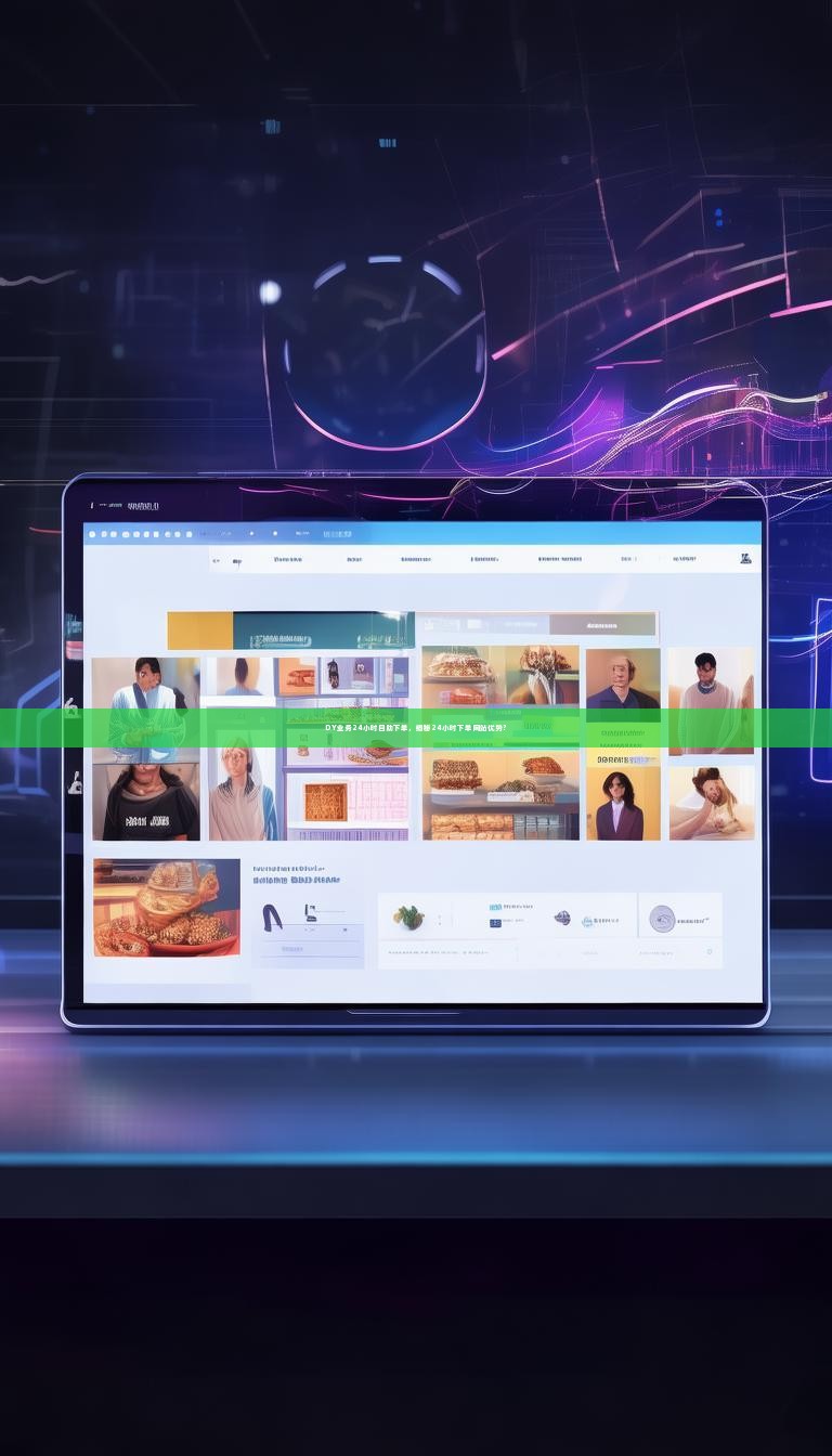 DY业务24小时自助下单,揭秘24小时下单网站优势?