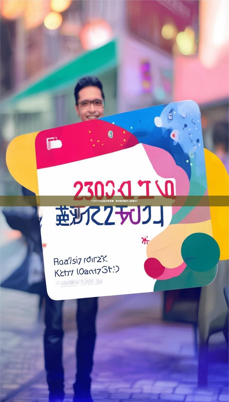 1233211qq名片赞免费，如何轻松提升人脉魅力？